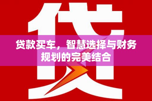洪雅贷款买车，智慧选择与财务规划的完美结合