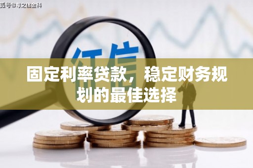 洪雅固定利率贷款，稳定财务规划的最佳选择