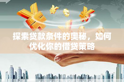 洪雅探索贷款条件的奥秘，如何优化你的借贷策略