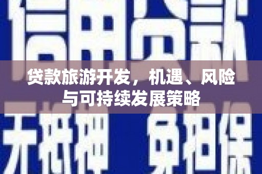 洪雅贷款旅游开发，机遇、风险与可持续发展策略