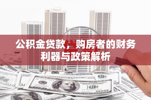 洪雅公积金贷款，购房者的财务利器与政策解析