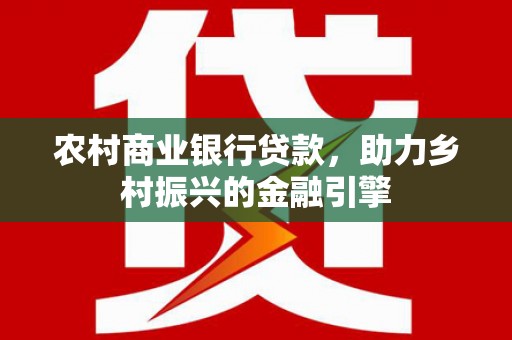 洪雅农村商业银行贷款，助力乡村振兴的金融引擎
