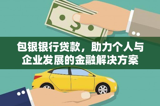 洪雅包银银行贷款，助力个人与企业发展的金融解决方案