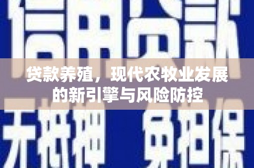洪雅贷款养殖，现代农牧业发展的新引擎与风险防控