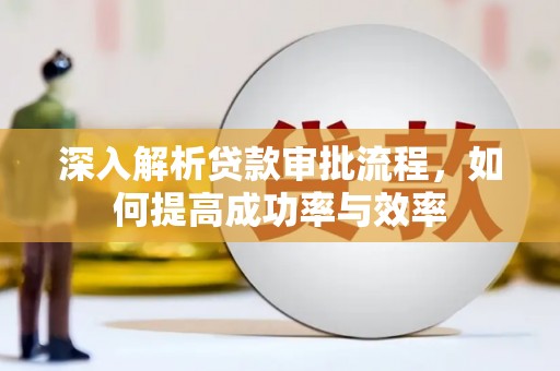 洪雅深入解析贷款审批流程，如何提高成功率与效率