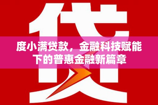 洪雅度小满贷款，金融科技赋能下的普惠金融新篇章