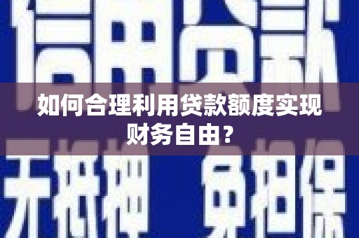 洪雅如何合理利用贷款额度实现财务自由？