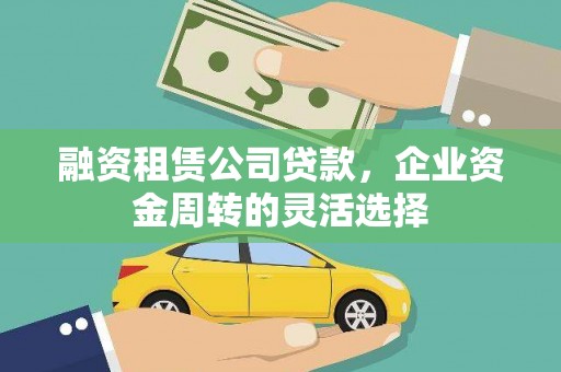 洪雅融资租赁公司贷款，企业资金周转的灵活选择