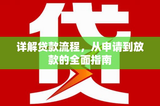 洪雅详解贷款流程,从申请到放款的全面指南 洪雅详解贷款流程,从申请到放款的全面指南