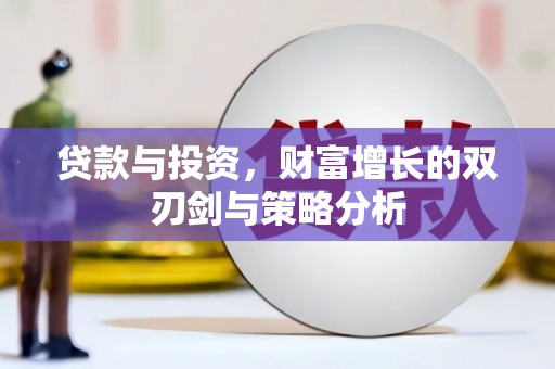 洪雅贷款与投资，财富增长的双刃剑与策略分析