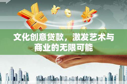 洪雅文化创意贷款，激发艺术与商业的无限可能