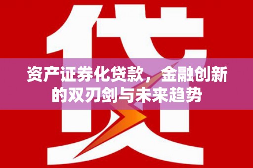 洪雅资产证券化贷款，金融创新的双刃剑与未来趋势