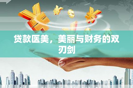 洪雅贷款医美，美丽与财务的双刃剑