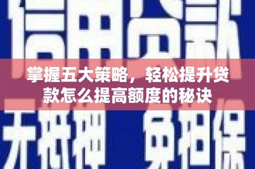 洪雅掌握五大策略，轻松提升贷款怎么提高额度的秘诀