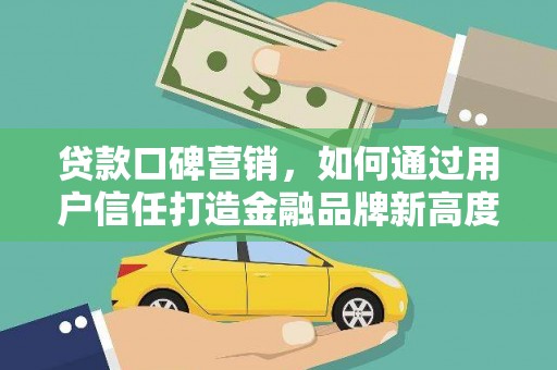 洪雅贷款口碑营销，如何通过用户信任打造金融品牌新高度
