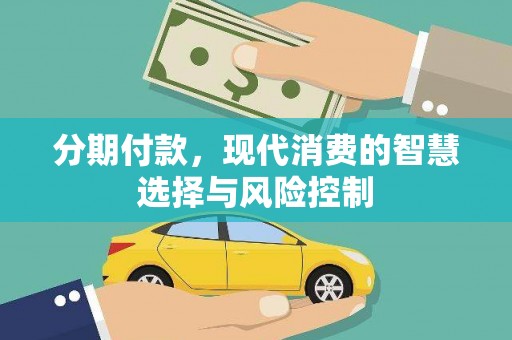 洪雅分期付款，现代消费的智慧选择与风险控制