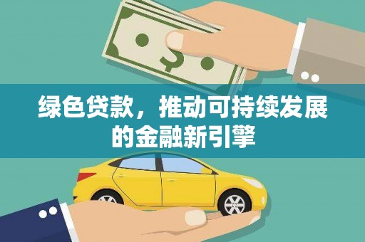 洪雅绿色贷款，推动可持续发展的金融新引擎