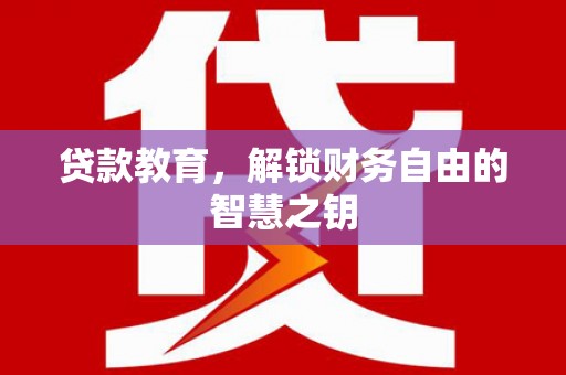 洪雅贷款教育，解锁财务自由的智慧之钥
