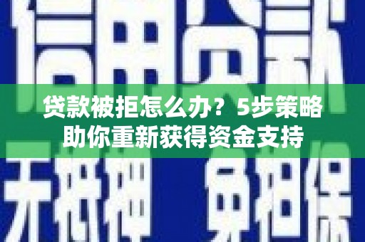洪雅贷款被拒怎么办？5步策略助你重新获得资金支持