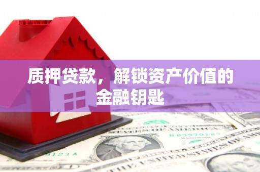 洪雅质押贷款，解锁资产价值的金融钥匙