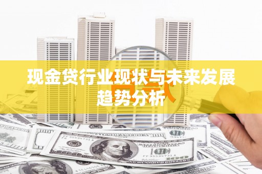 洪雅现金贷行业现状与未来发展趋势分析