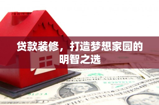 洪雅贷款装修，打造梦想家园的明智之选