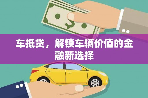 洪雅车抵贷，解锁车辆价值的金融新选择