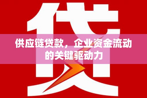 洪雅供应链贷款，企业资金流动的关键驱动力