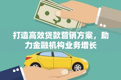 洪雅打造高效贷款营销方案，助力金融机构业务增长