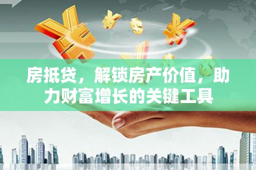 洪雅房抵贷，解锁房产价值，助力财富增长的关键工具