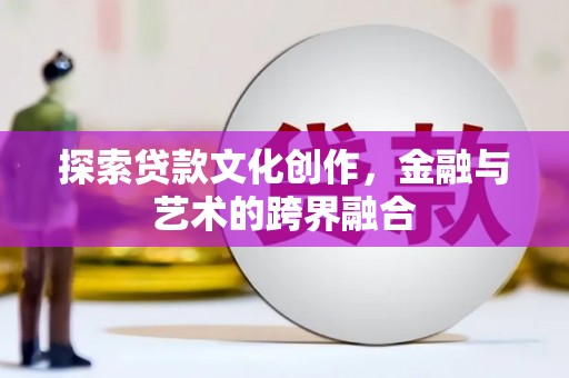 洪雅探索贷款文化创作，金融与艺术的跨界融合