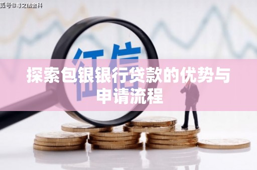 洪雅探索包银银行贷款的优势与申请流程