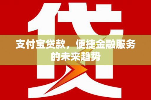 洪雅支付宝贷款，便捷金融服务的未来趋势