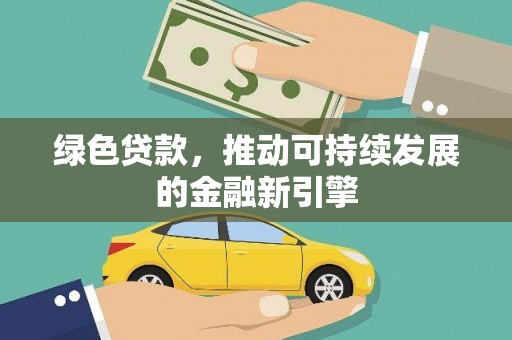 洪雅绿色贷款，推动可持续发展的金融新引擎