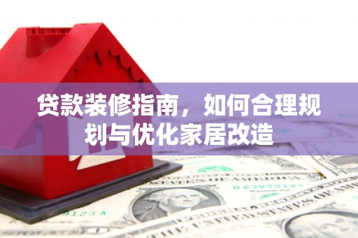 洪雅贷款装修指南，如何合理规划与优化家居改造