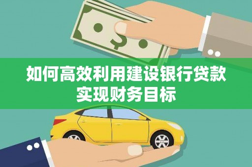 洪雅如何高效利用建设银行贷款实现财务目标