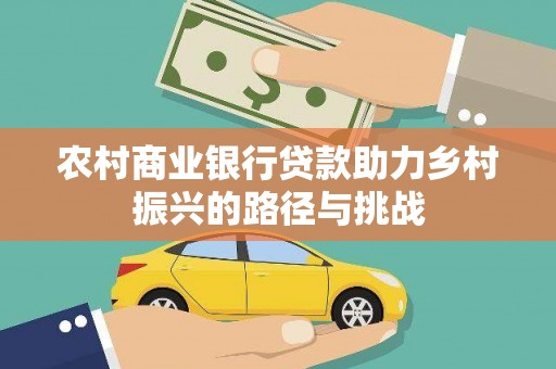 洪雅农村商业银行贷款助力乡村振兴的路径与挑战