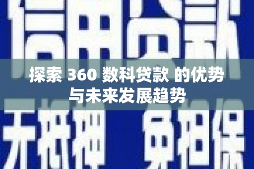 洪雅探索 360 数科贷款 的优势与未来发展趋势