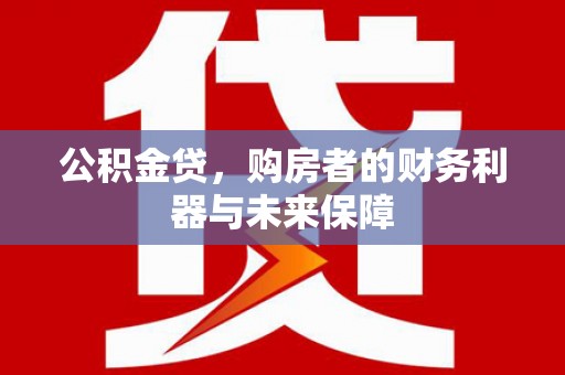 洪雅公积金贷，购房者的财务利器与未来保障