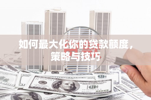 洪雅如何最大化你的贷款额度，策略与技巧