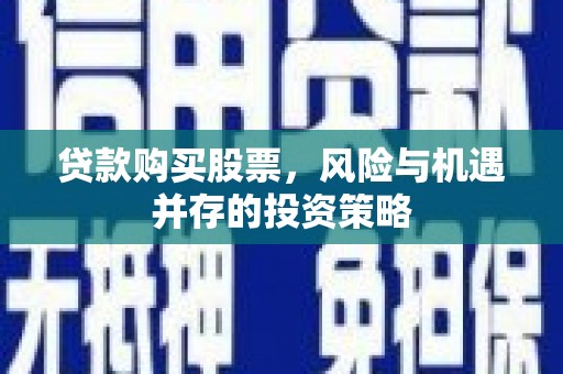 洪雅贷款购买股票，风险与机遇并存的投资策略