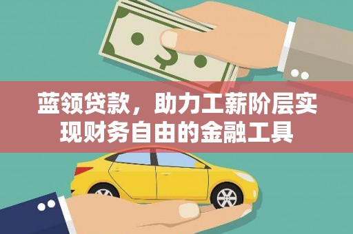 洪雅蓝领贷款，助力工薪阶层实现财务自由的金融工具