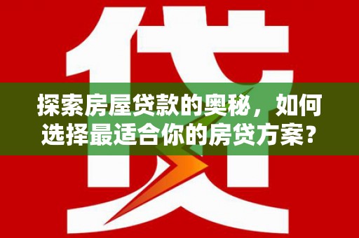 洪雅探索房屋贷款的奥秘，如何选择最适合你的房贷方案？