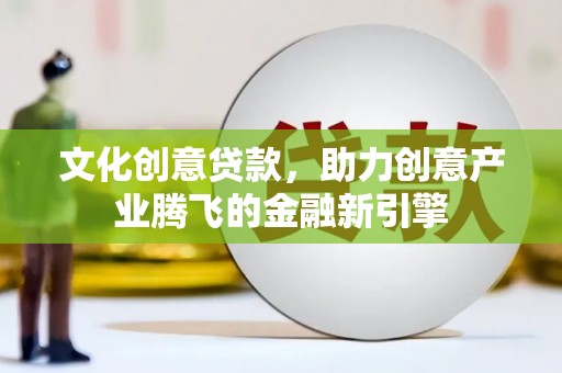 洪雅文化创意贷款，助力创意产业腾飞的金融新引擎