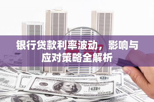 洪雅银行贷款利率波动，影响与应对策略全解析