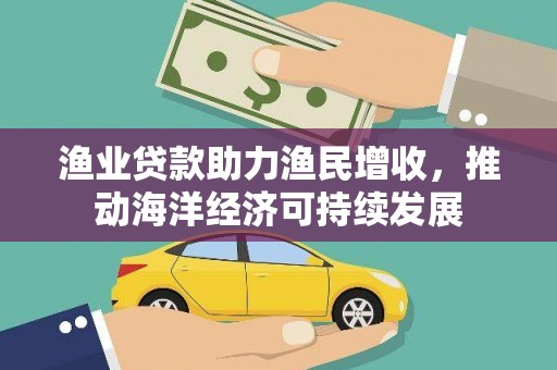 洪雅渔业贷款助力渔民增收，推动海洋经济可持续发展