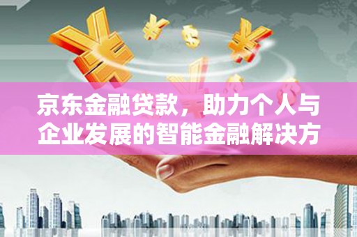 洪雅京东金融贷款，助力个人与企业发展的智能金融解决方案