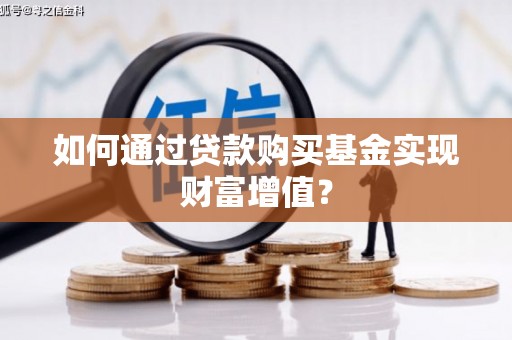 洪雅如何通过贷款购买基金实现财富增值？