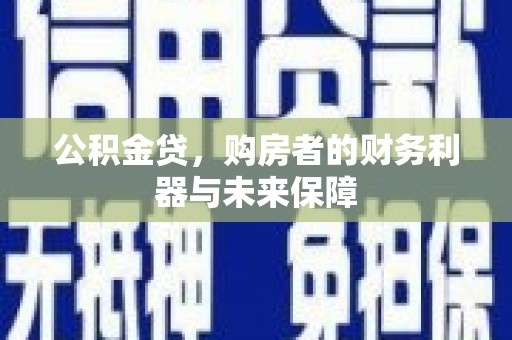 洪雅公积金贷，购房者的财务利器与未来保障