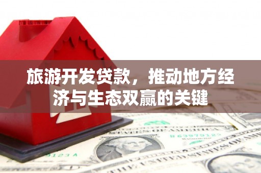 洪雅旅游开发贷款，推动地方经济与生态双赢的关键